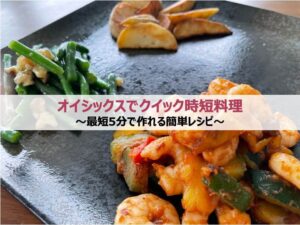 オイシックスでクイック時短料理〜最短5分で作れる簡単レシピ〜