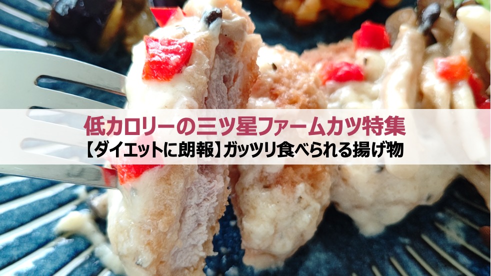 【ダイエットに朗報】低カロリー三ツ星ファームのカツ特集｜ガッツリ食べられる揚げ物