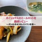 オイシックスのミールキットを徹底レビュー~オシャレなおうちレストラン生活~